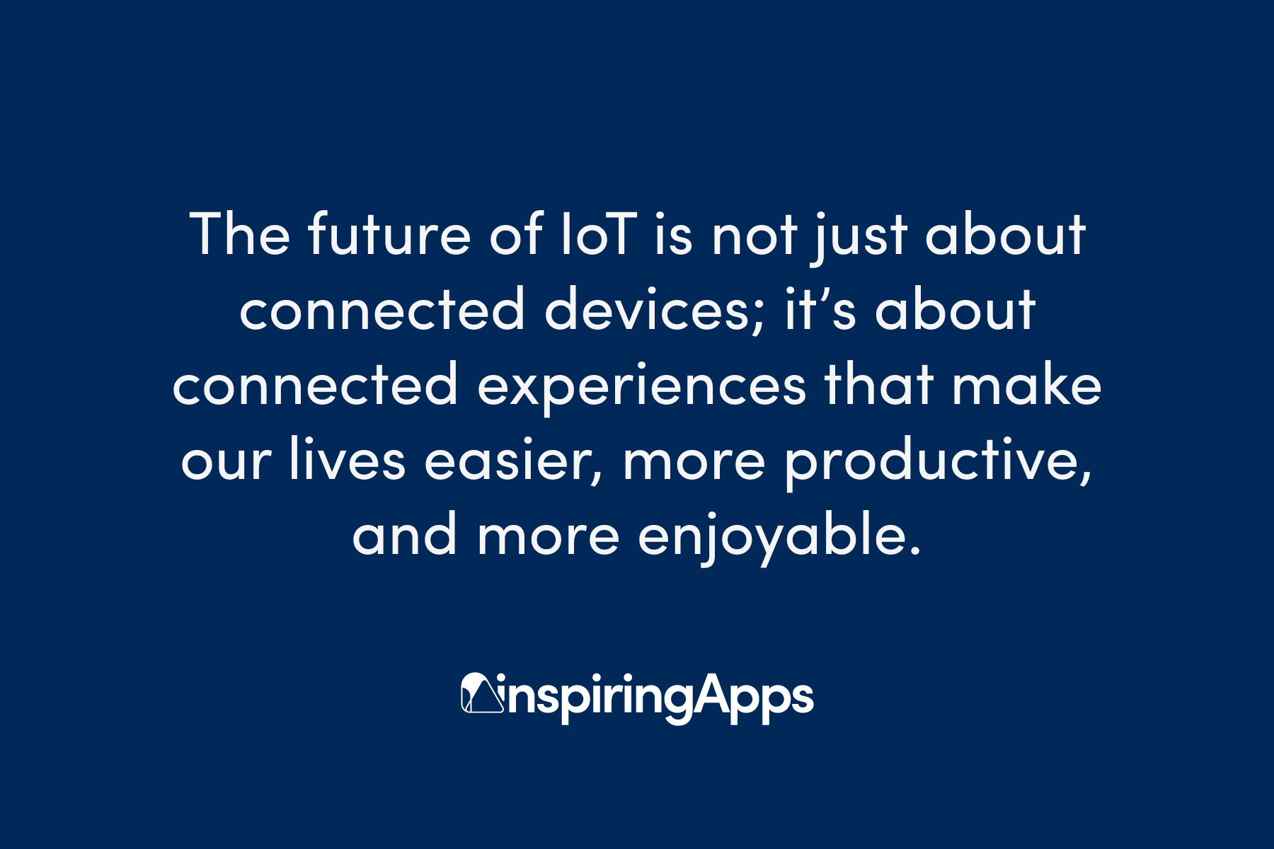 InspiringApps quote on IoT's future: connected experiences, not just devices.